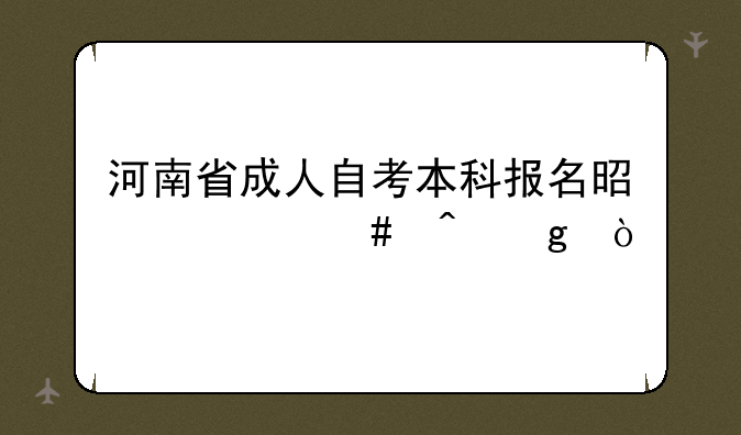 河南省成人自考本科报名是什么时候？