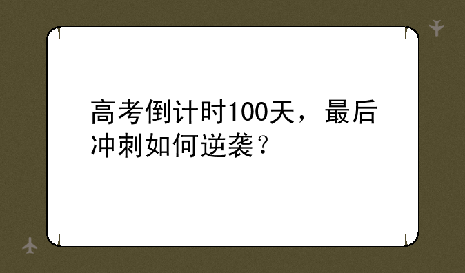 高考倒计时100天，最后冲刺如何逆袭？