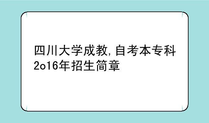四川大学成教,自考本专科2o16年招生简章