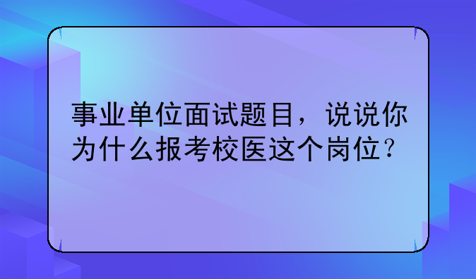 事业单位面试题目，说说你为什么报考校医这个岗位？