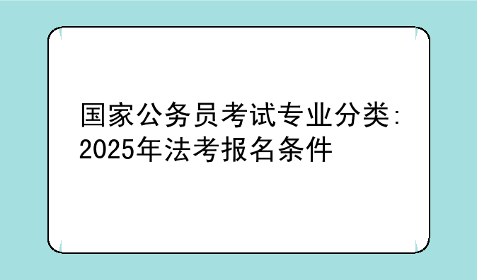 国家公务员考试专业分类:2025年法考报名条件