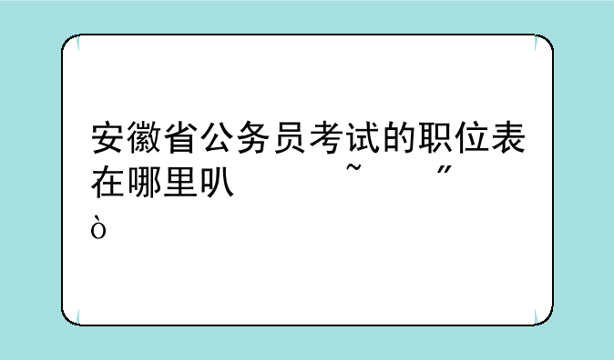 安徽省公务员考试的职位表在哪里可以查到？
