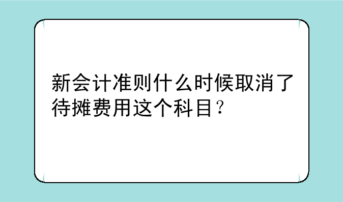 新会计准则什么时候取消了待摊费用这个科目？