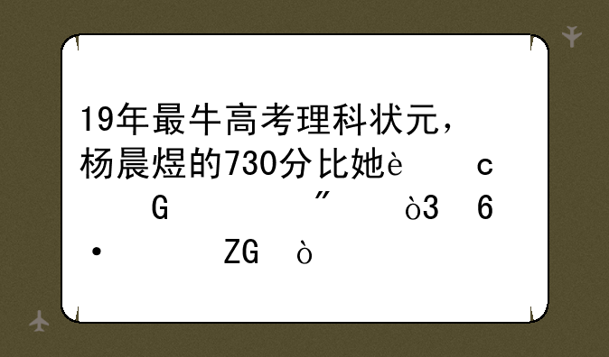 19年最牛高考理科状元，杨晨煜的730分比她还少考7分，却遭质疑？