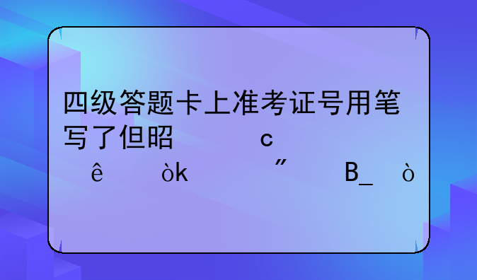 四级答题卡上准考证号用笔写了但是忘记涂了会没分吗？