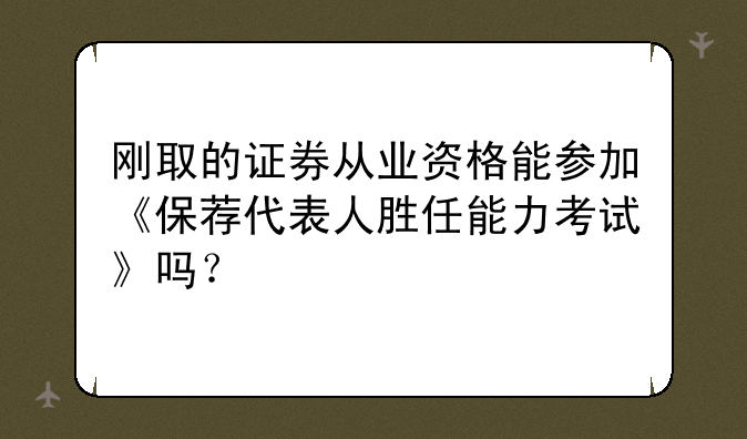 刚取的证券从业资格能参加《保荐代表人胜任能力考试》吗？