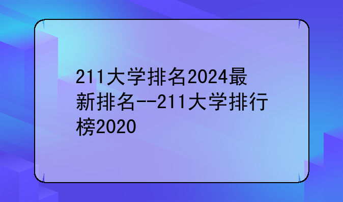 211大学排名2024最新排名--211大学排行榜2020