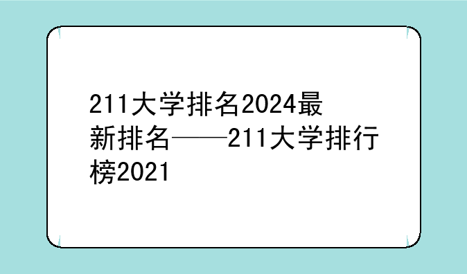 211大学排名2024最新排名——211大学排行榜2021