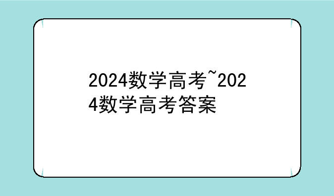 2024数学高考~2024数学高考答案