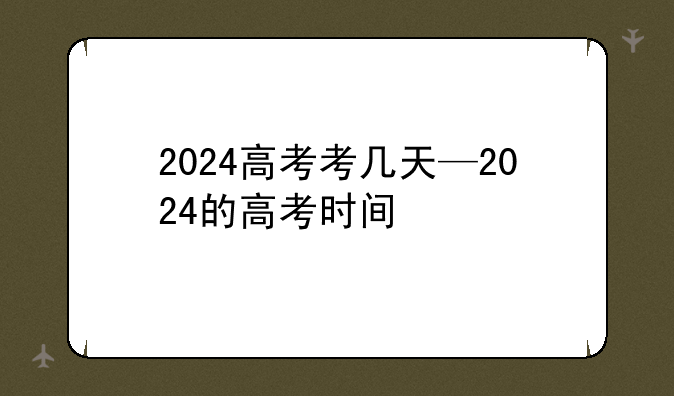 2024高考考几天—2024的高考时间