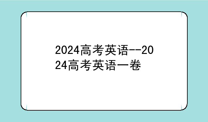 2024高考英语--2024高考英语一卷