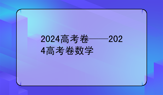 2024高考卷——2024高考卷数学