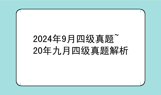 2024年9月四级真题~20年九月四级真题解析