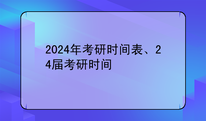 2024年考研时间表、24届考研时间