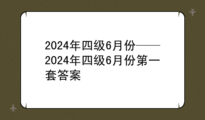 2024年四级6月份——2024年四级6月份第一套答案