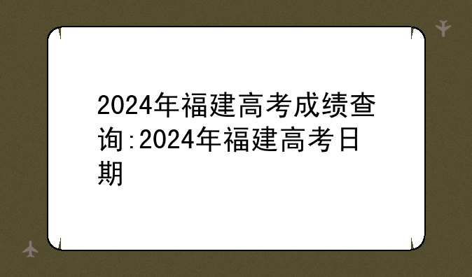 2024年福建高考成绩查询:2024年福建高考日期