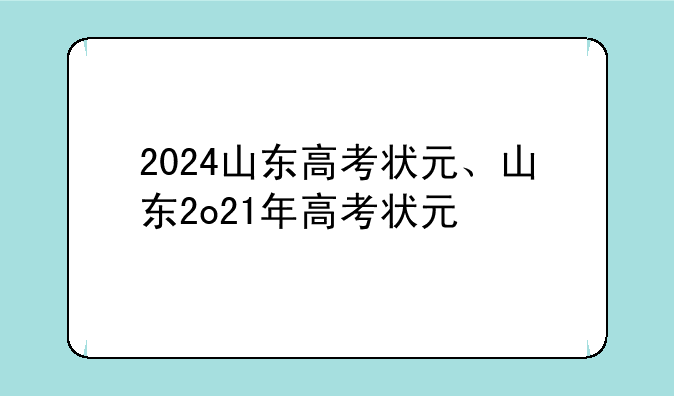 2024山东高考状元、山东2o21年高考状元