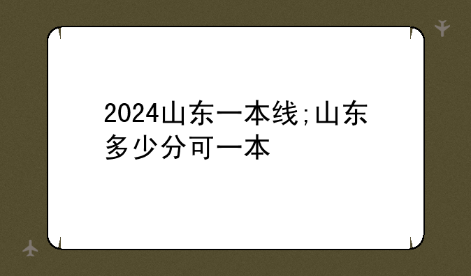 2024山东一本线;山东多少分可一本