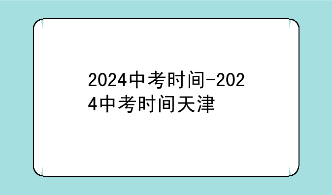 2024中考时间-2024中考时间天津