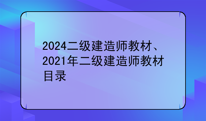 2024二级建造师教材、2021年二级建造师教材目录
