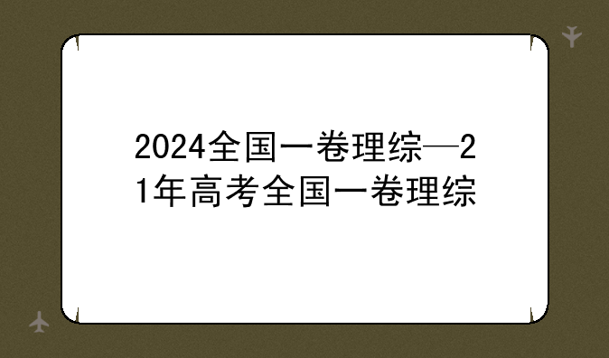 2024全国一卷理综—21年高考全国一卷理综