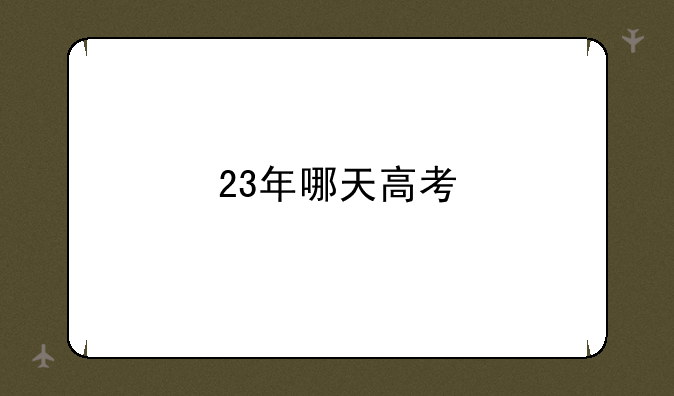 23年哪天高考