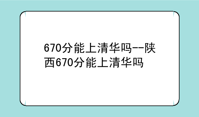 670分能上清华吗--陕西670分能上清华吗