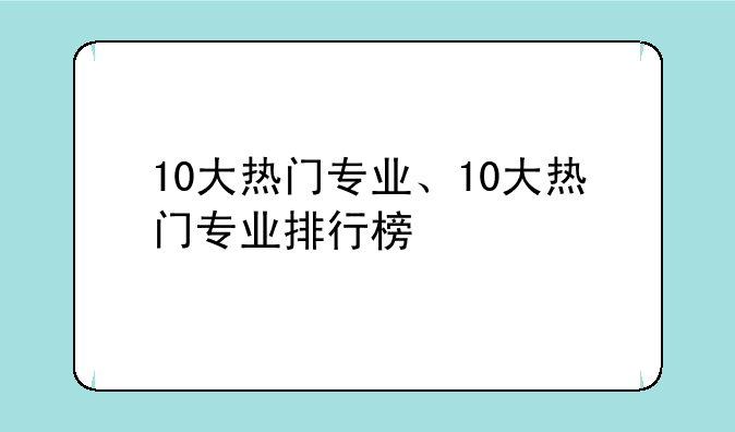 10大热门专业、10大热门专业排行榜