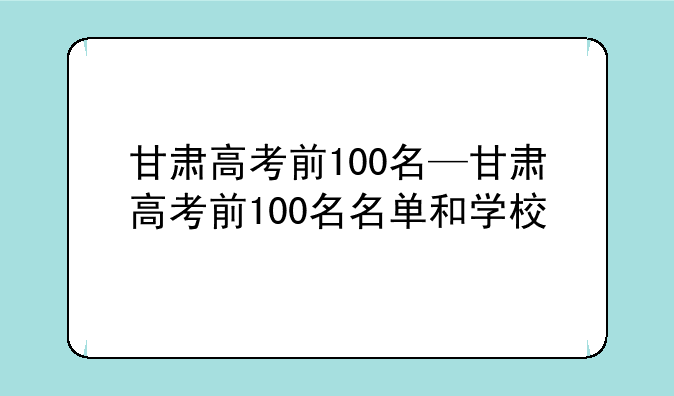 甘肃高考前100名—甘肃高考前100名名单和学校