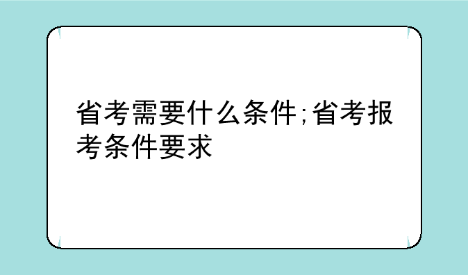 省考需要什么条件;省考报考条件要求