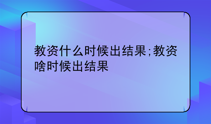 教资什么时候出结果;教资啥时候出结果