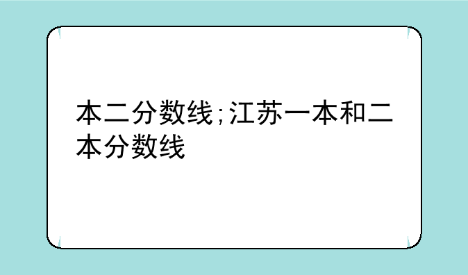 本二分数线;江苏一本和二本分数线