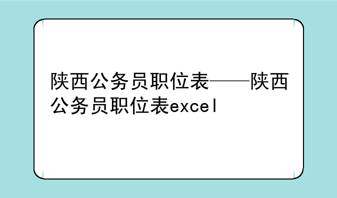 陕西公务员职位表——陕西公务员职位表excel