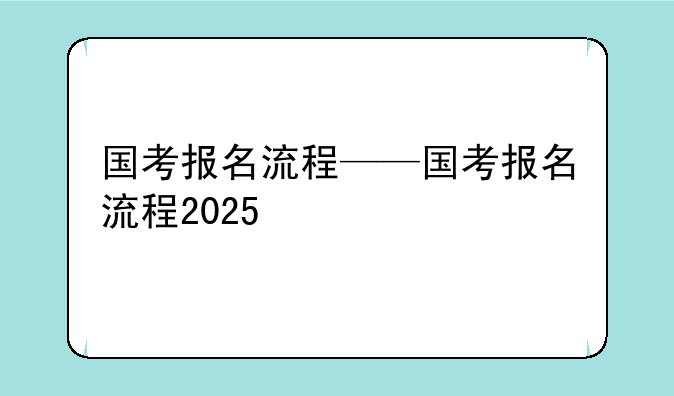 国考报名流程——国考报名流程2025