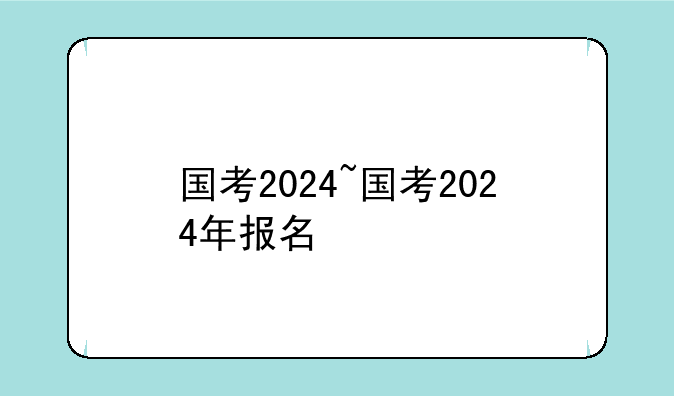 国考2024~国考2024年报名