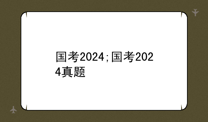 国考2024;国考2024真题