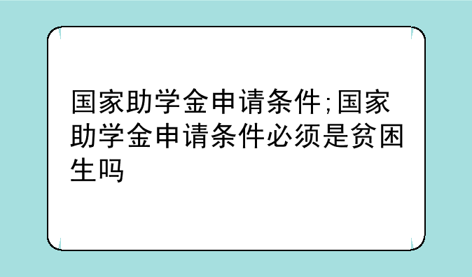 国家助学金申请条件;国家助学金申请条件必须是贫困生吗