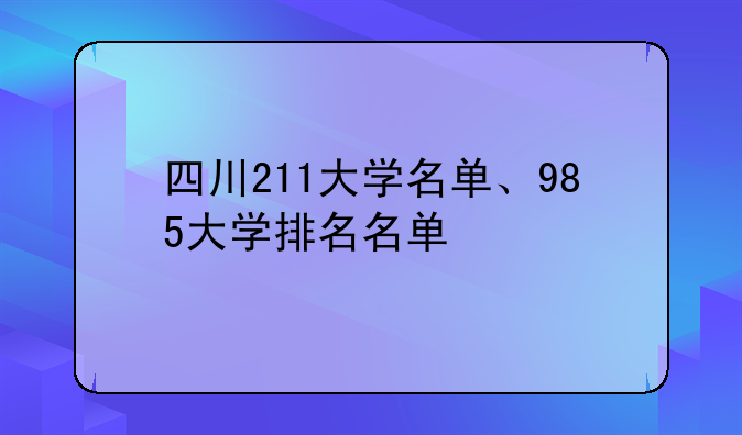 四川211大学名单、985大学排名名单