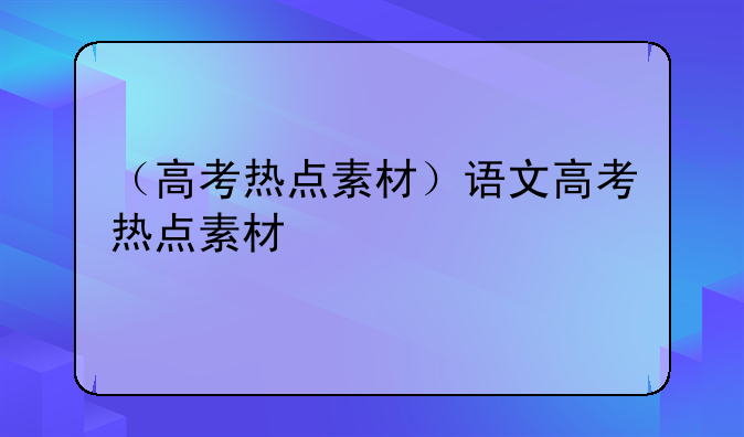 （高考热点素材）语文高考热点素材