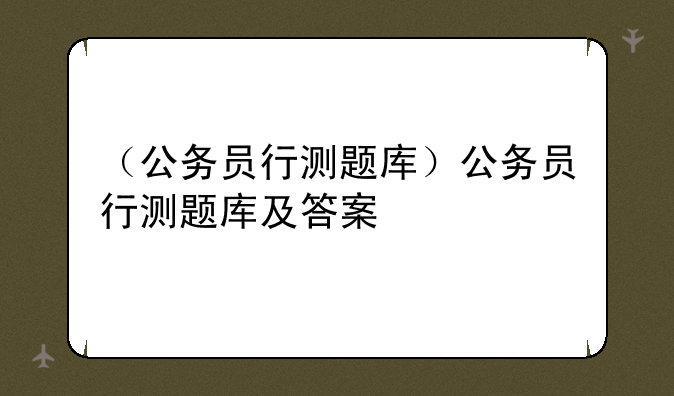 （公务员行测题库）公务员行测题库及答案