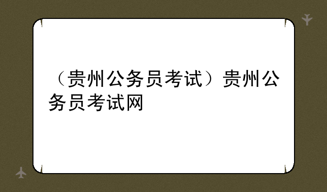（贵州公务员考试）贵州公务员考试网