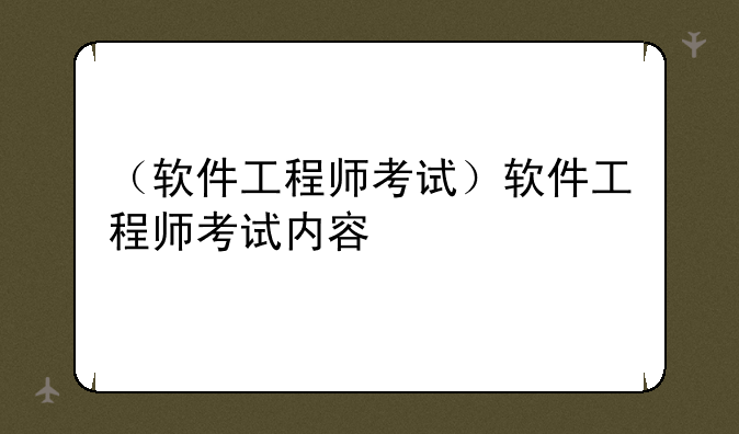 （软件工程师考试）软件工程师考试内容