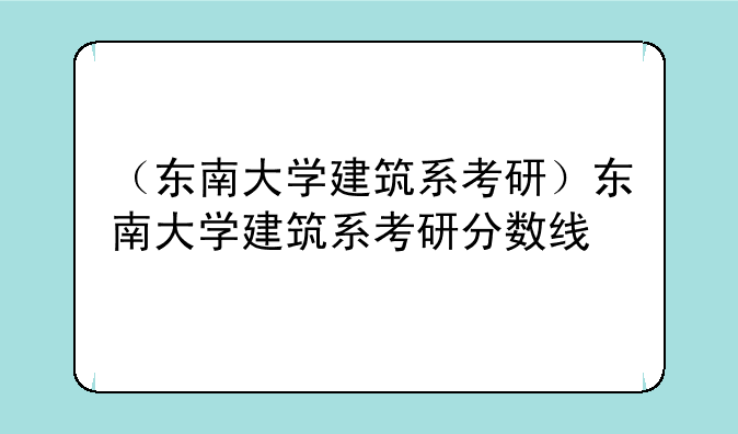 （东南大学建筑系考研）东南大学建筑系考研分数线