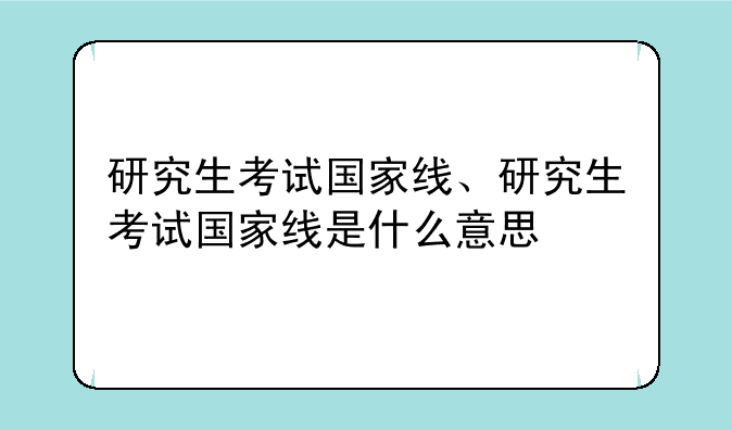 研究生考试国家线、研究生考试国家线是什么意思