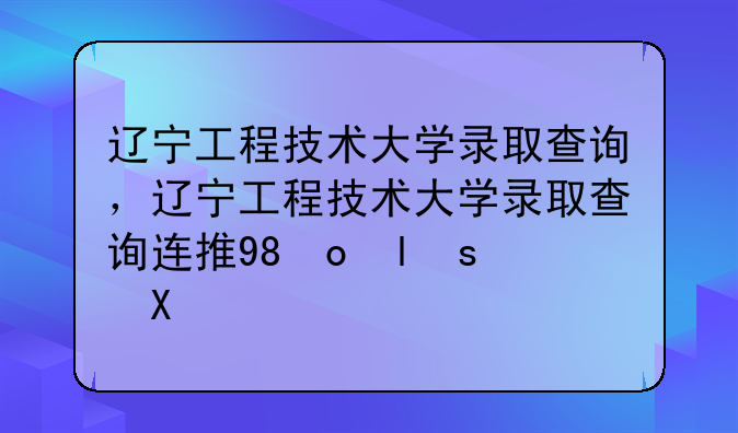 辽宁工程技术大学录取查询，辽宁工程技术大学录取查询连接有问题