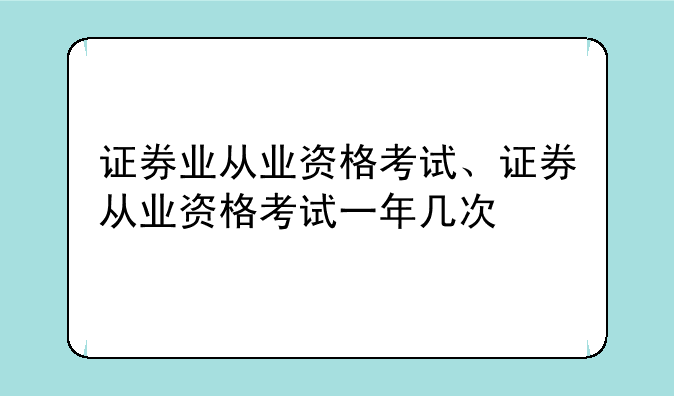 证券业从业资格考试、证券从业资格考试一年几次