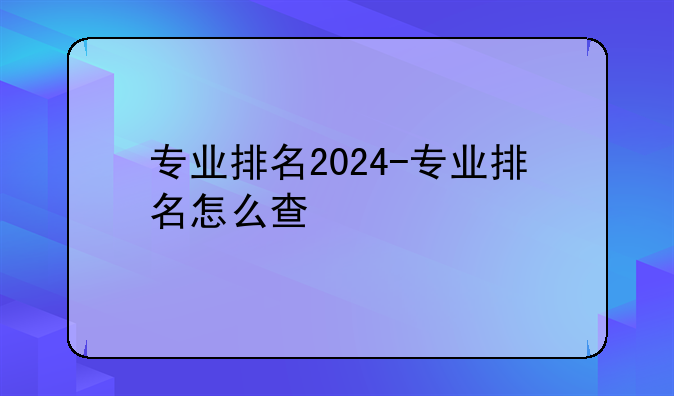 专业排名2024-专业排名怎么查