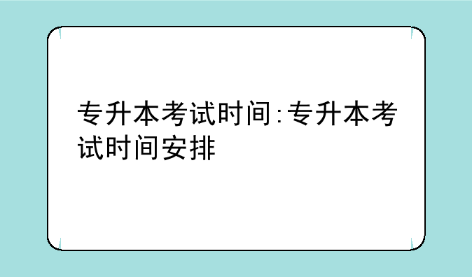 专升本考试时间:专升本考试时间安排