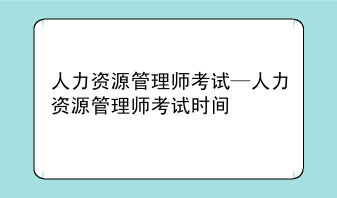 人力资源管理师考试—人力资源管理师考试时间
