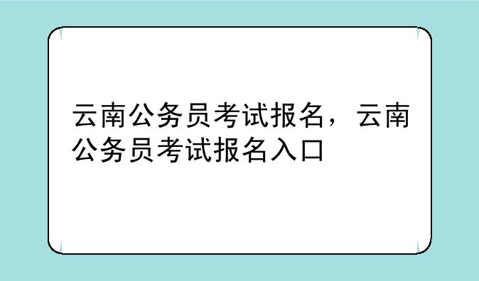 云南公务员考试报名，云南公务员考试报名入口